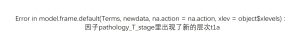 Error in model.frame.default(Terms, newdata, na.action = na.action, xlev = object$xlevels) :因子pathology_T_stage里出现了新的层次t1a-决策链社区论坛