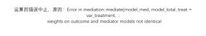 运算因错误中止,原因:Error in mediation::mediate(model_med, model_total, treat = var_treatment, :weights on outcome and mediator models not identical-决策链社区论坛