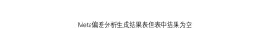 Meta偏差分析生成结果表但表中结果为空-决策链社区论坛