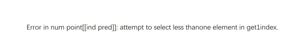 Error in num point[[ind pred]]: attempt to select less thanone element in get1index.-决策链社区论坛