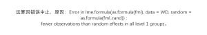 Error in lme.formula(as.formula(fml), data = WD, random = as.formula(fml_rand)) :fewer observations than random effects in all level 1 groups-决策链社区论坛