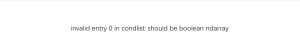 invalid entry 0 in condlist: should be boolean ndarray-决策链社区论坛